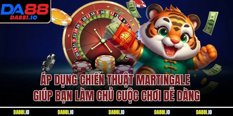 Áp dụng chiến thuật Martingale giúp bạn làm chủ cuộc chơi dễ dàng