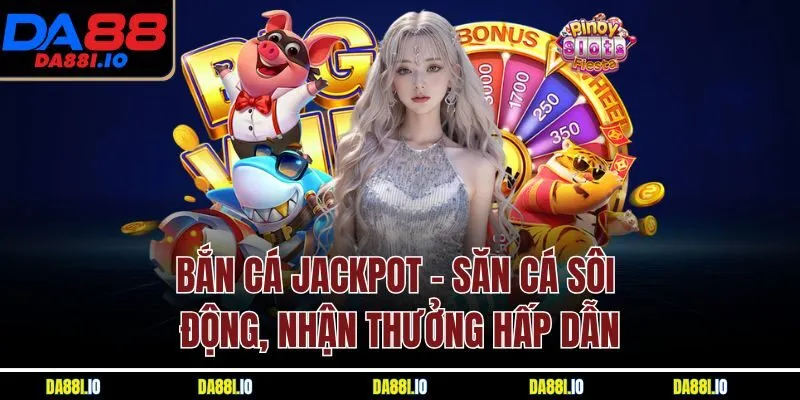 Bắn Cá Jackpot - Săn Cá Sôi Động, Nhận Thưởng Hấp Dẫn