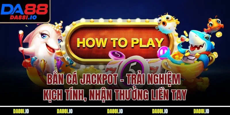 Bắn cá jackpot - Trải nghiệm kịch tính, nhận thưởng liền tay