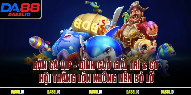 Bắn Cá VIP | Đỉnh Cao Giải Trí & Cơ Hội Thắng Lớn Không Nên Bỏ Lỡ