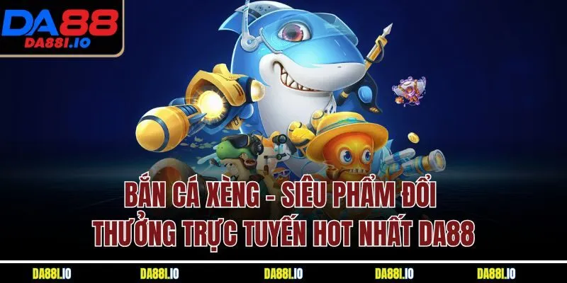Bắn Cá Xèng| Siêu Phẩm Đổi Thưởng Trực Tuyến Hot Nhất DA88