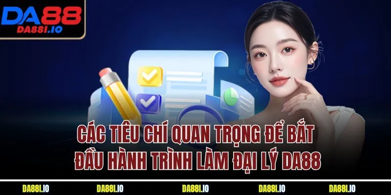 Các tiêu chí quan trọng để bắt đầu hành trình làm đại lý DA88