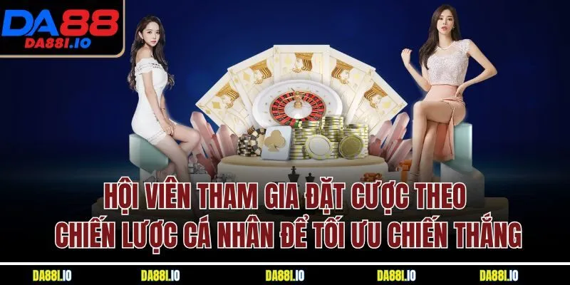 Hội viên tham gia đặt cược theo chiến lược cá nhân để tối ưu chiến thắng