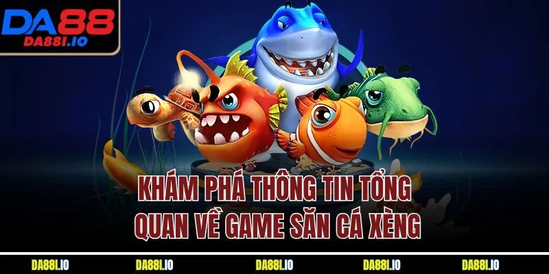 Khám phá thông tin tổng quan về game săn cá xèng