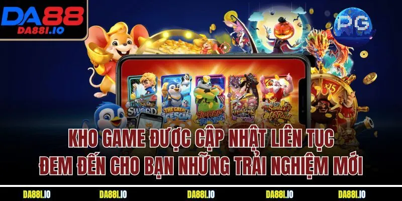 Kho game được cập nhật liên tục đem đến cho bạn những trải nghiệm mới 