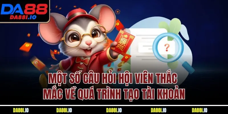 Một số câu hỏi hội viên thắc mắc về quá trình tạo tài khoản