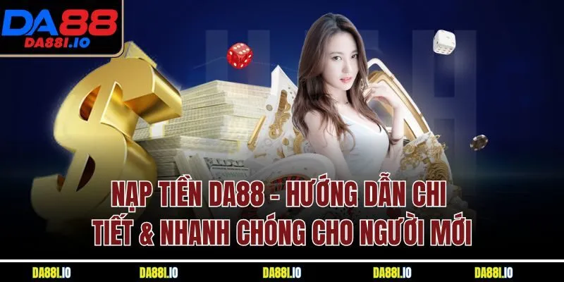 Nạp Tiền DA88 | Hướng Dẫn Chi Tiết & Nhanh Chóng Cho Người Mới