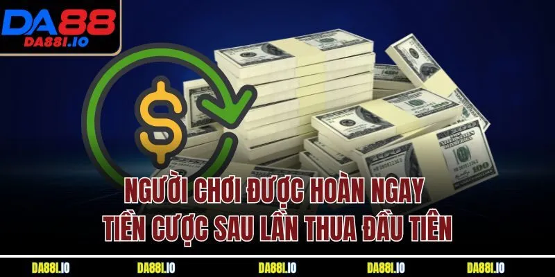 Người chơi được hoàn ngay tiền cược sau lần thua đầu tiên