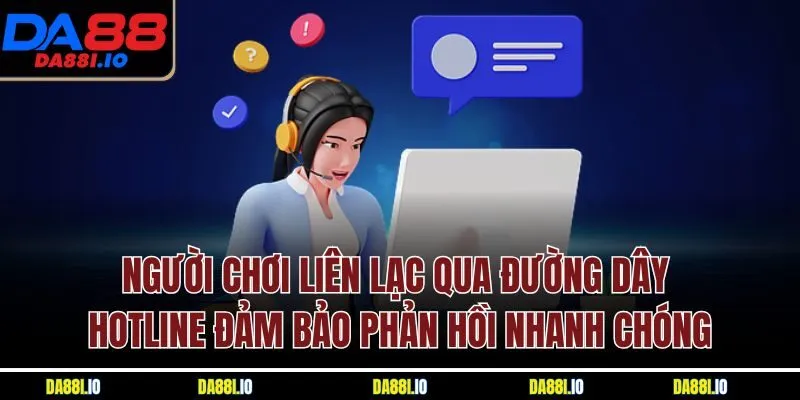 Người chơi liên lạc qua đường dây hotline đảm bảo phản hồi nhanh chóng