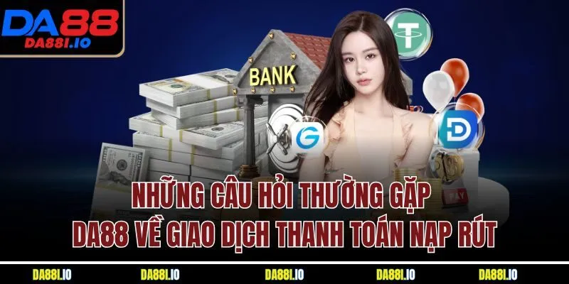 Những câu hỏi thường gặp DA88 về giao dịch thanh toán nạp rút