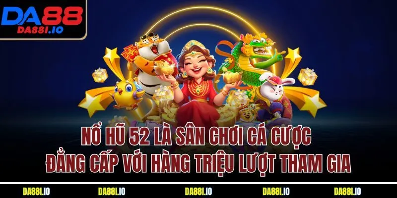 Nổ hũ 52 là sân chơi cá cược đẳng cấp với hàng triệu lượt tham gia