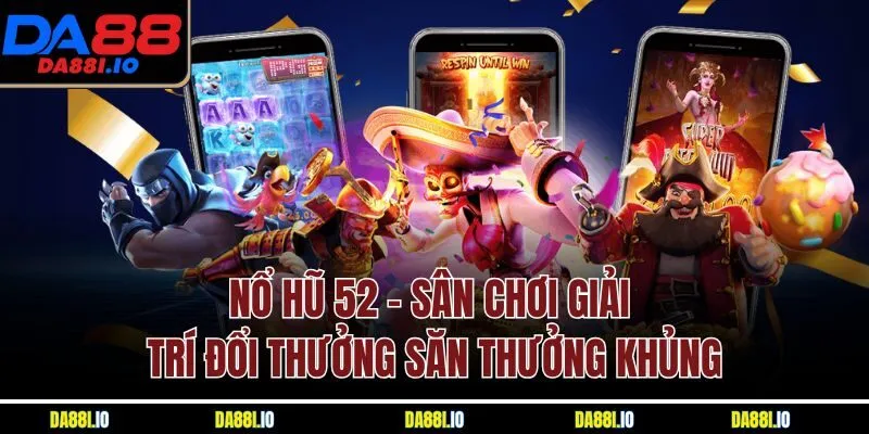 Nổ Hũ 52 - Sân Chơi Giải Trí Đổi Thưởng Săn Thưởng Khủng