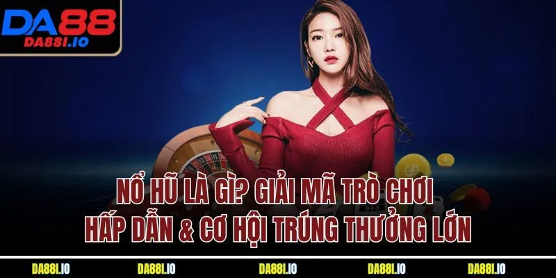 Nổ Hũ Là Gì? Giải Mã Trò Chơi Hấp Dẫn & Cơ Hội Trúng Thưởng Lớn