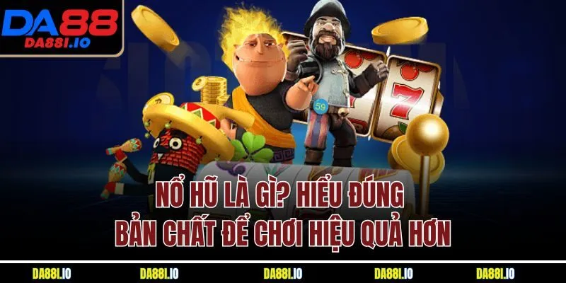 Nổ hũ là gì? Hiểu đúng bản chất để chơi hiệu quả hơn