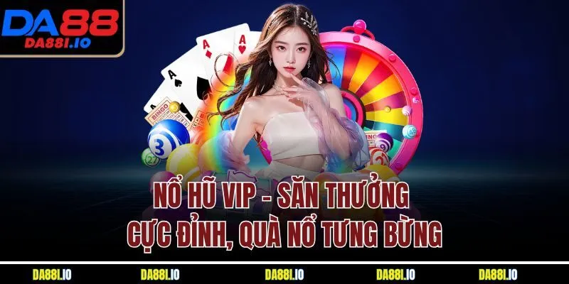 Nổ Hũ VIP - Săn Thưởng Cực Đỉnh, Quà Nổ Tưng Bừng