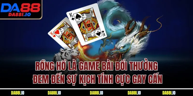 Rồng hổ là game bài đổi thưởng đem đến sự kịch tính cực gay cấn