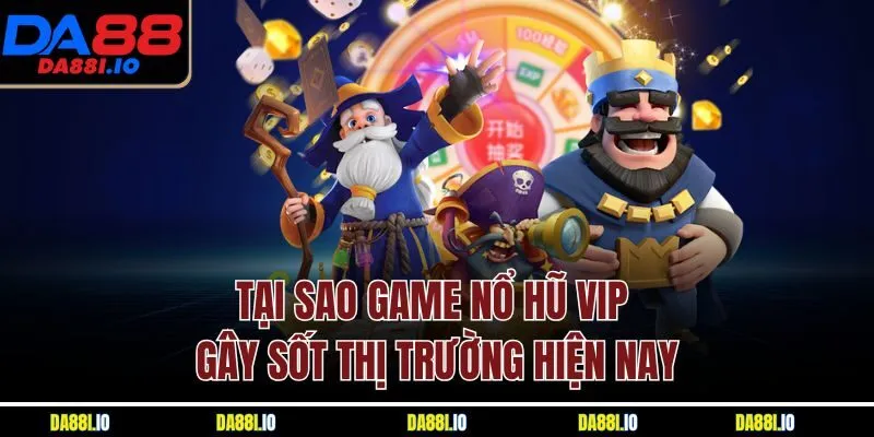 Tại sao game nổ hũ VIP gây sốt thị trường hiện nay