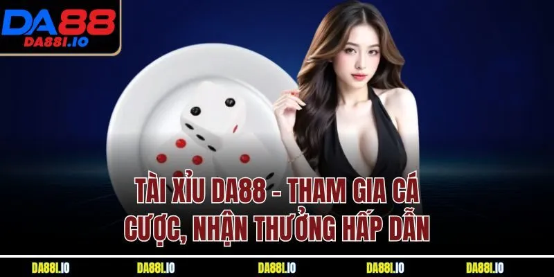 Tài Xỉu DA88 - Tham Gia Cá Cược, Nhận Thưởng Hấp Dẫn