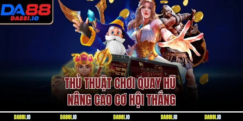 Thủ thuật chơi quay hũ nâng cao cơ hội thắng