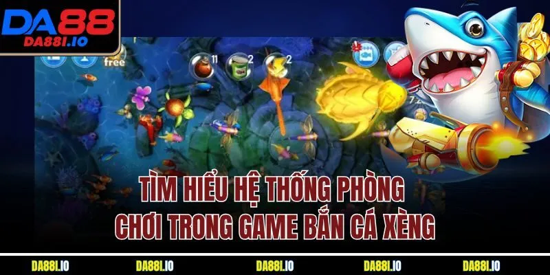 Tìm hiểu hệ thống phòng chơi trong game bắn cá xèng