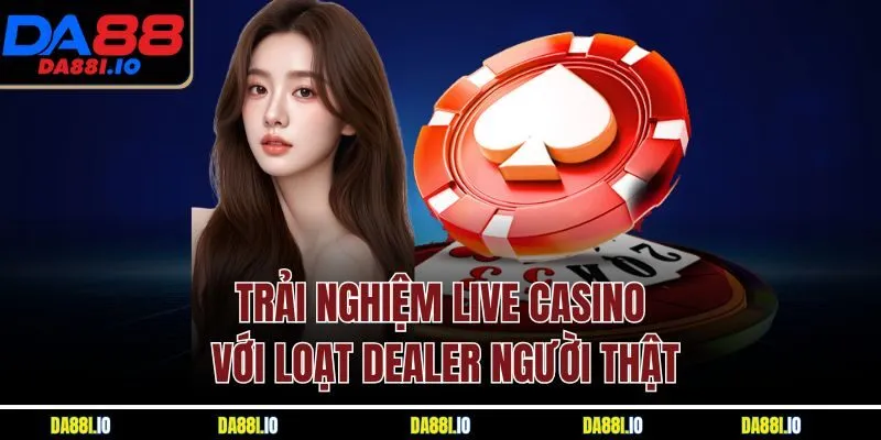 Trải nghiệm live casino với loạt Dealer người thật