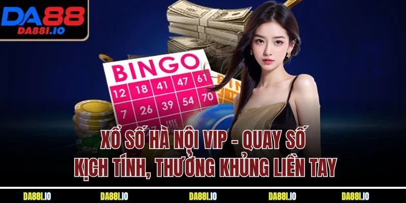 Xổ số Hà Nội VIP - Quay số kịch tính, thưởng khủng liền tay